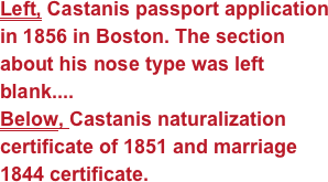 Left, Castanis passport application in 1856 in Boston. The section about his nose type was left blank....
Below, Castanis naturalization certificate of 1851 and marriage 1844 certificate.